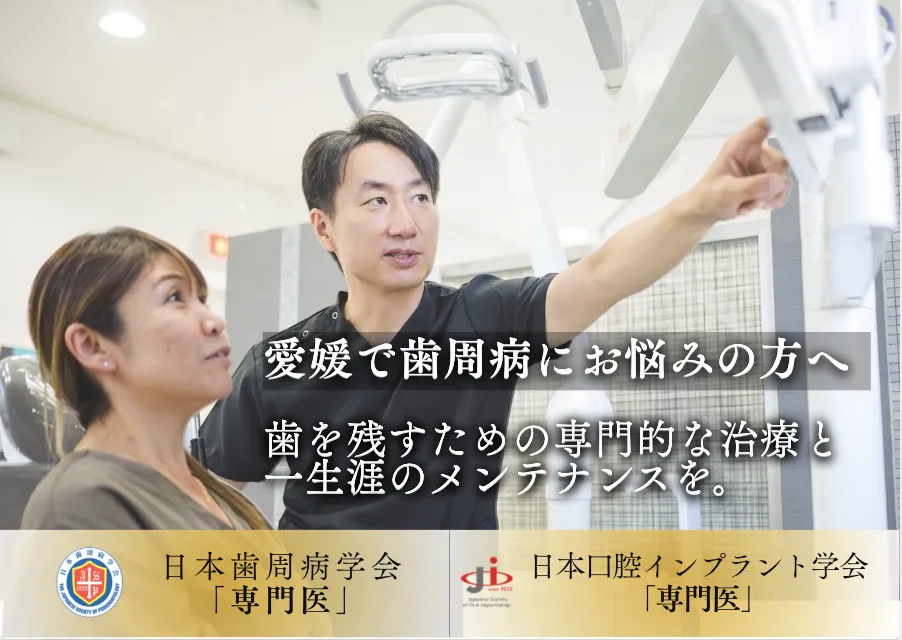 愛媛で歯周病にお悩みの方へ。歯を残すための専門的な治療と一生涯のメンテナンスを。日本歯周病学会「専門医」、日本口腔インプラント学会「専門医」